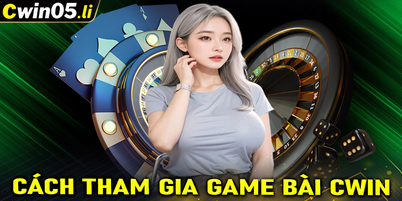 Hướng dẫn đầy đủ các bước tham gia cá cược game bài cwin